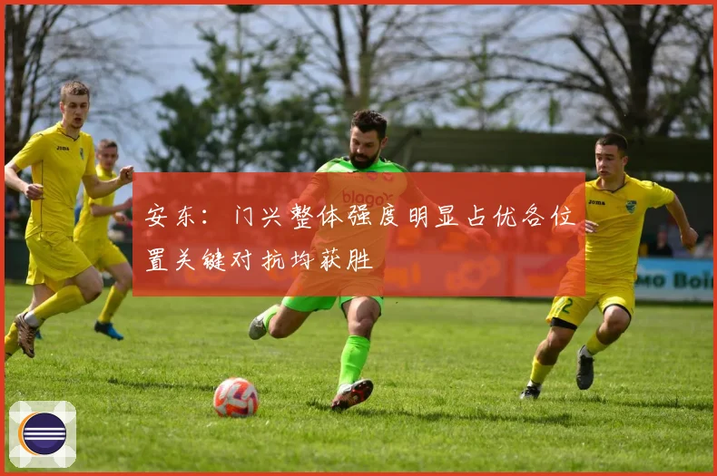 安东：门兴整体强度明显占优各位置关键对抗均获胜
