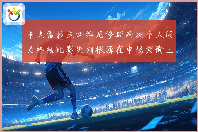 卡夫雷拉点评维尼修斯两次个人闪光终结比赛失利根源在中场失衡上