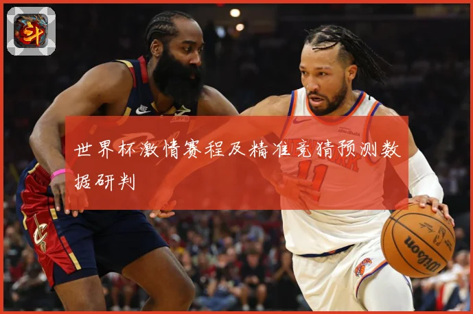 世界杯激情赛程及精准竞猜预测数据研判