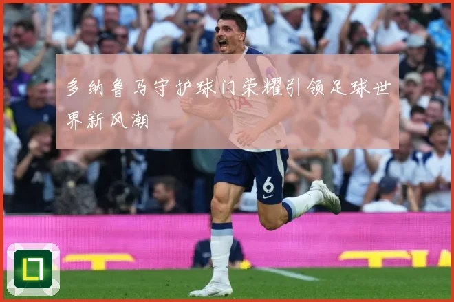 多纳鲁马守护球门荣耀引领足球世界新风潮