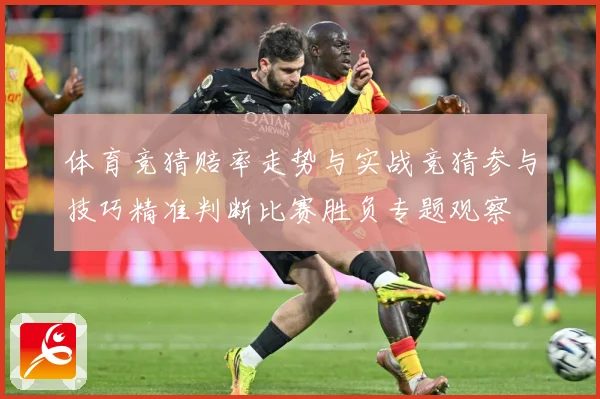 体育竞猜赔率走势与实战竞猜参与技巧精准判断比赛胜负专题观察