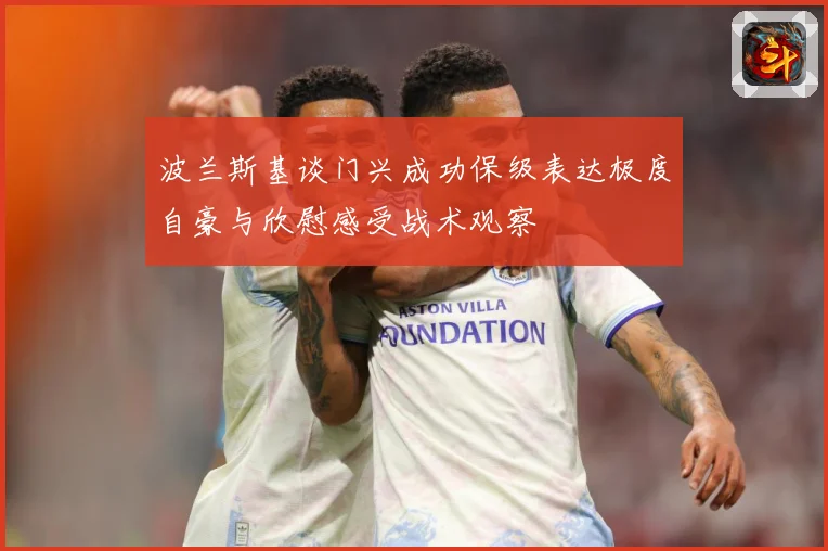 波兰斯基谈门兴成功保级表达极度自豪与欣慰感受战术观察