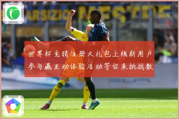 世界杯竞猜注册大礼包上线新用户参与赢互动体验活动等你来挑战数据研判