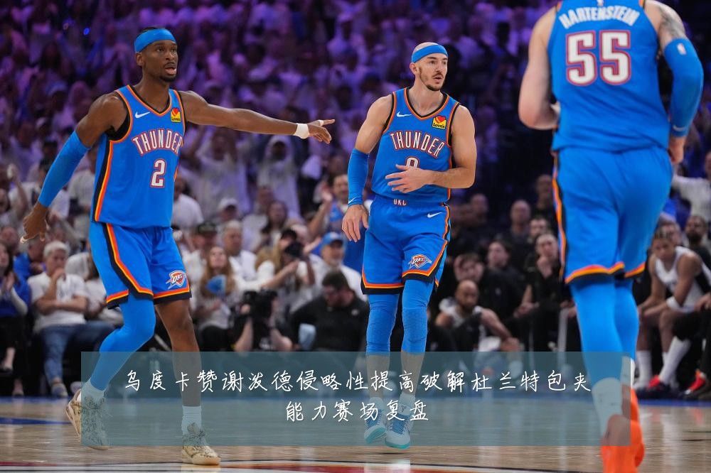 乌度卡赞谢泼德侵略性提高破解杜兰特包夹能力赛场复盘