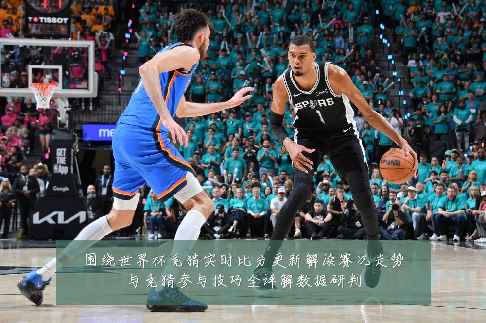 围绕世界杯竞猜实时比分更新解读赛况走势与竞猜参与技巧全详解数据研判