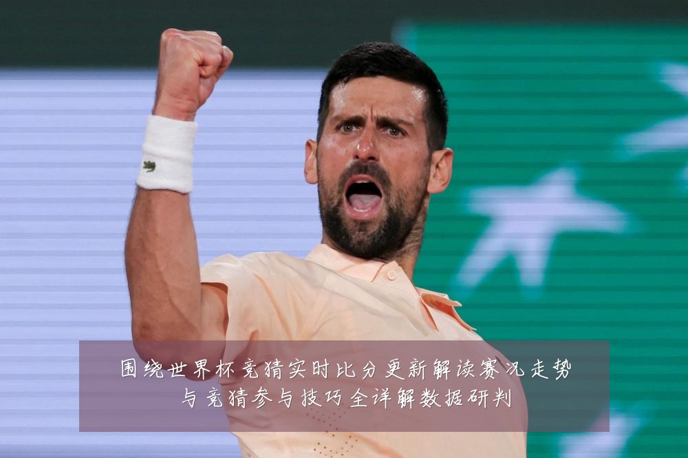 围绕世界杯竞猜实时比分更新解读赛况走势与竞猜参与技巧全详解数据研判