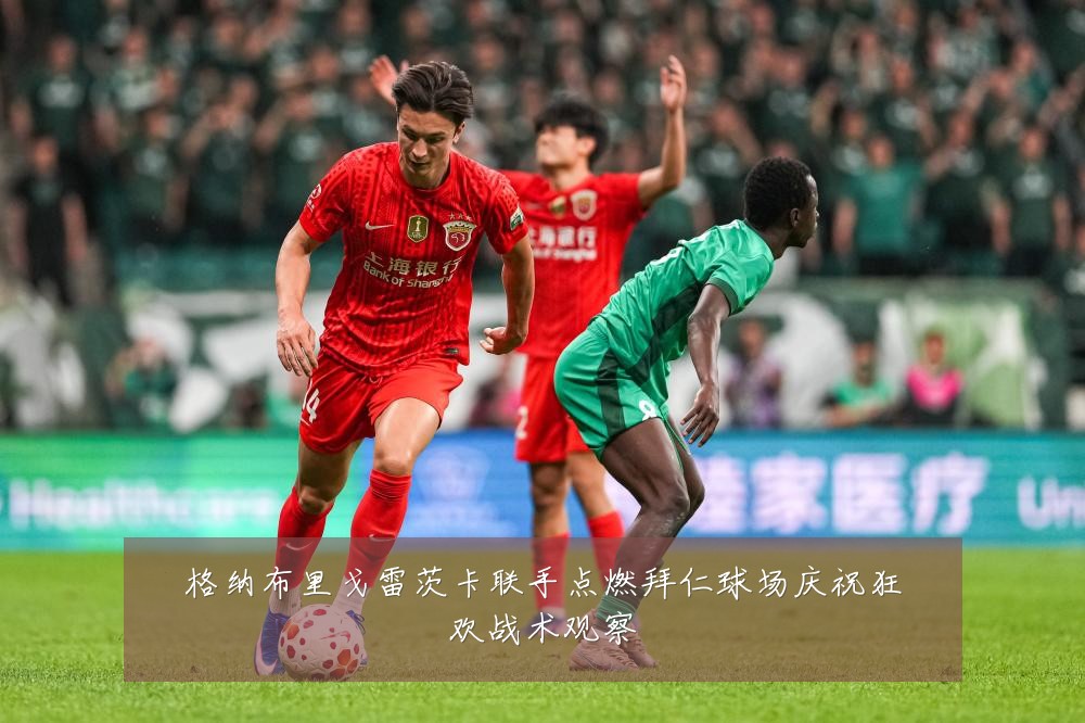 格纳布里戈雷茨卡联手点燃拜仁球场庆祝狂欢战术观察