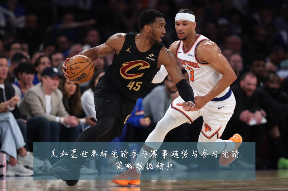 美加墨世界杯竞猜参与赛事趋势与参与竞猜策略数据研判