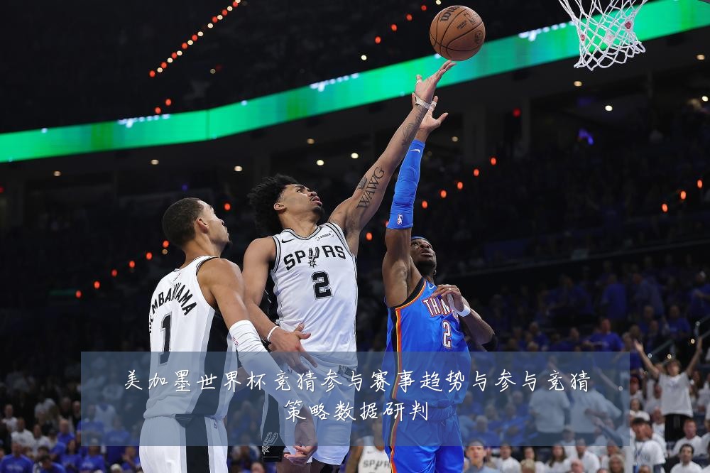 美加墨世界杯竞猜参与赛事趋势与参与竞猜策略数据研判